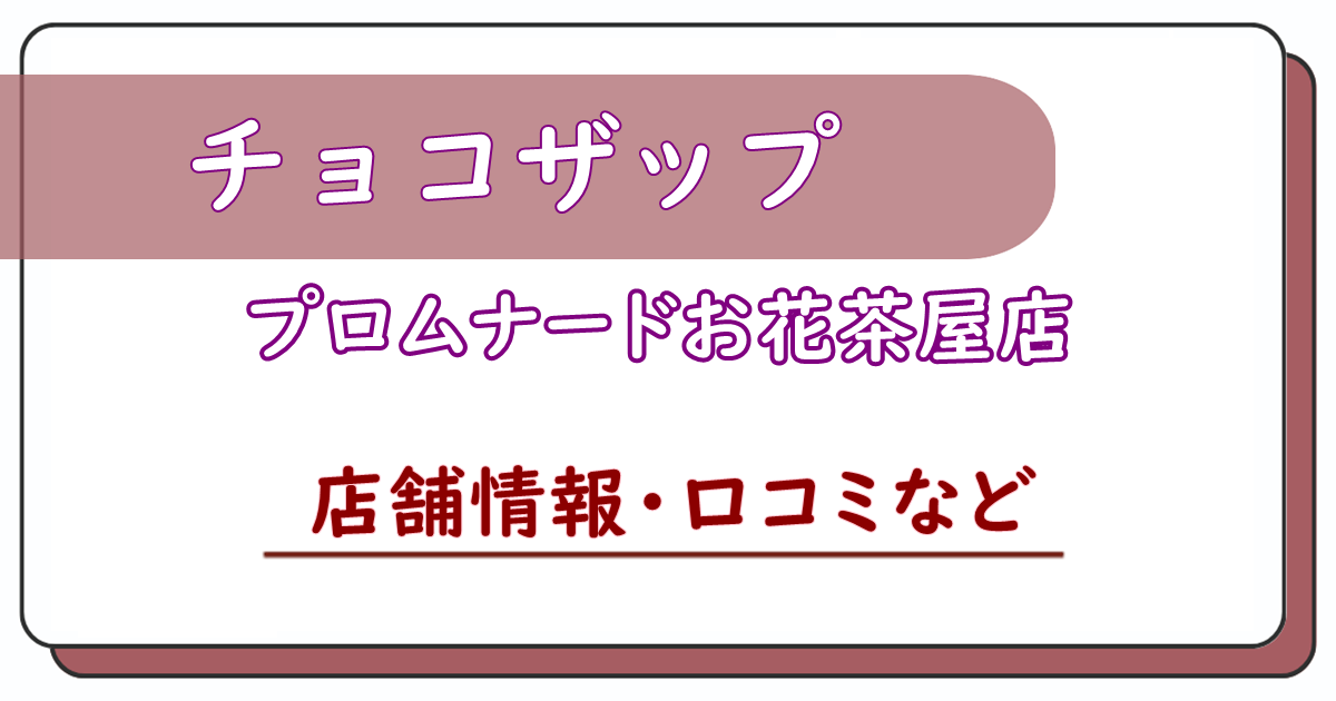 チョコザッププロムナードお花茶屋店　口コミ